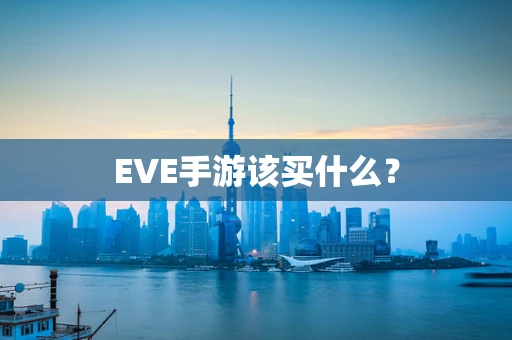 EVE手游该买什么？