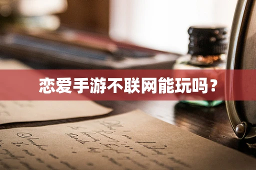 恋爱手游不联网能玩吗？