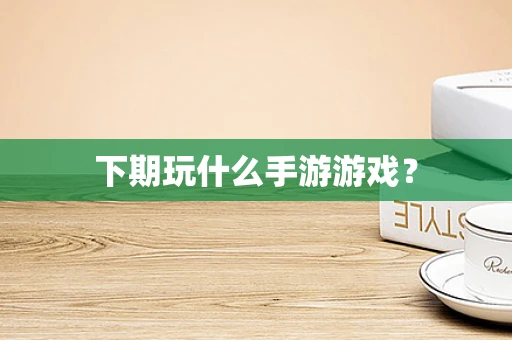 下期玩什么手游游戏？