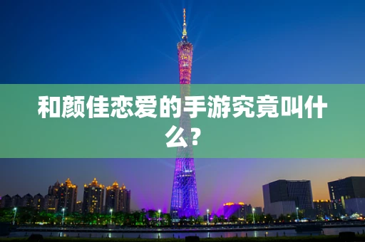 和颜佳恋爱的手游究竟叫什么？