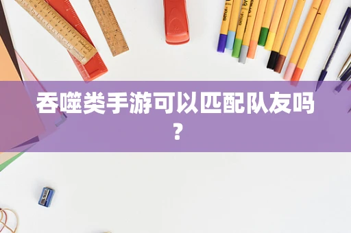 吞噬类手游可以匹配队友吗？