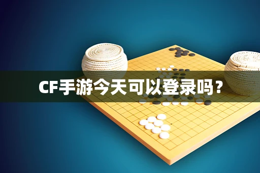 CF手游今天可以登录吗？