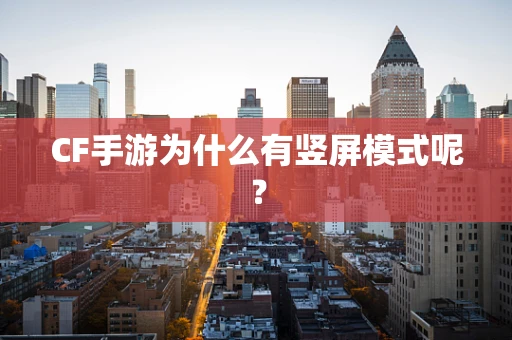CF手游为什么有竖屏模式呢？