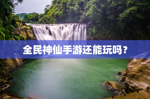 全民神仙手游还能玩吗？