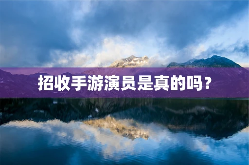招收手游演员是真的吗？