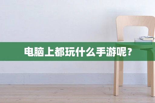 电脑上都玩什么手游呢？
