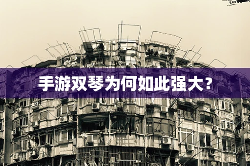 手游双琴为何如此强大？
