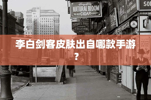 李白剑客皮肤出自哪款手游？