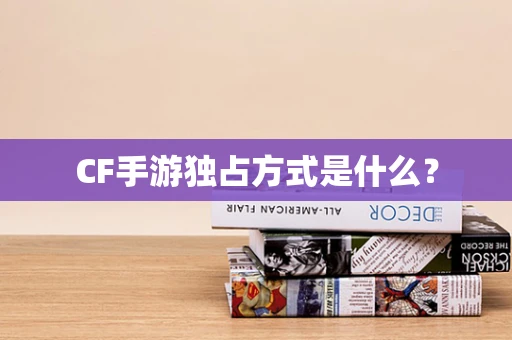CF手游独占方式是什么？