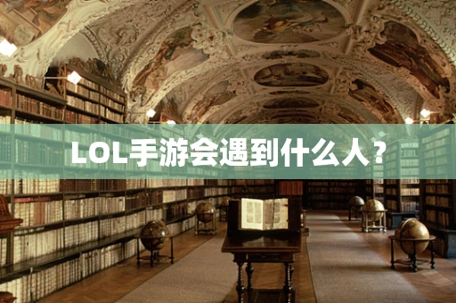LOL手游会遇到什么人？