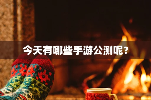 今天有哪些手游公测呢？