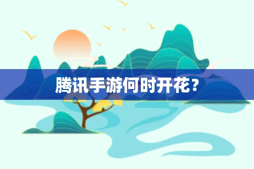 腾讯手游何时开花？