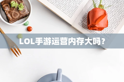 LOL手游运营内存大吗？