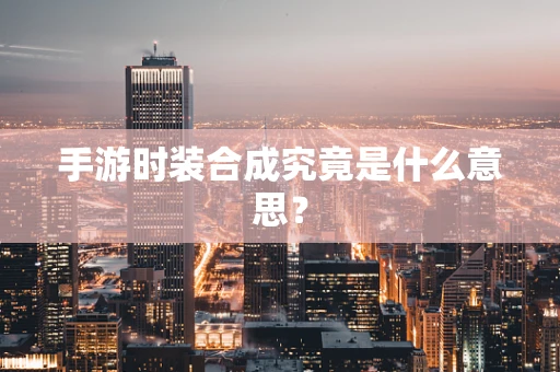 手游时装合成究竟是什么意思？