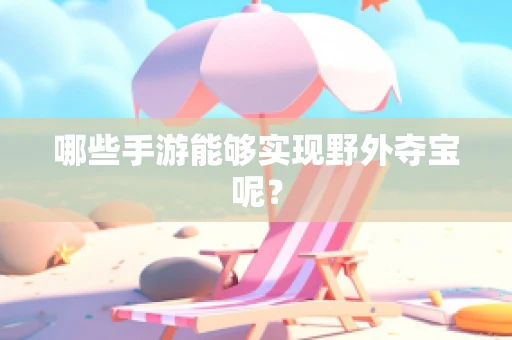哪些手游能够实现野外夺宝呢？