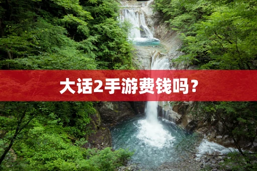大话2手游费钱吗？