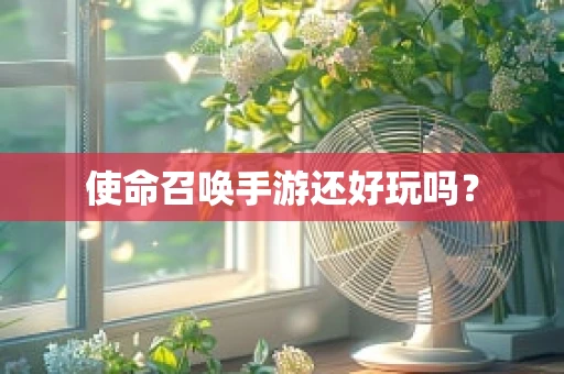 使命召唤手游还好玩吗？