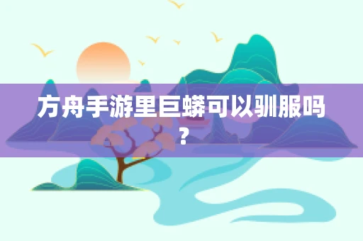 方舟手游里巨蟒可以驯服吗？