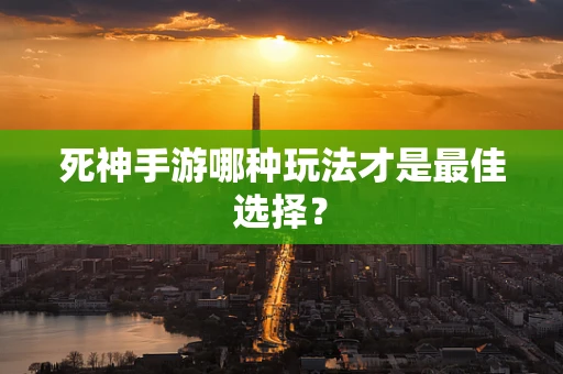 死神手游哪种玩法才是最佳选择？