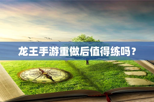 龙王手游重做后值得练吗？