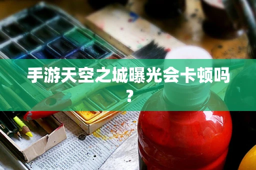手游天空之城曝光会卡顿吗？