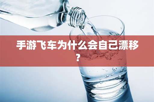 手游飞车为什么会自己漂移？