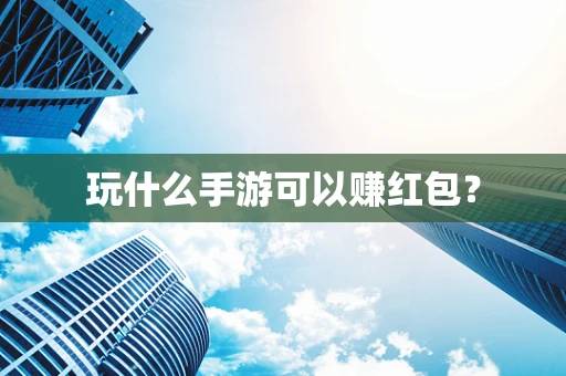 玩什么手游可以赚红包？