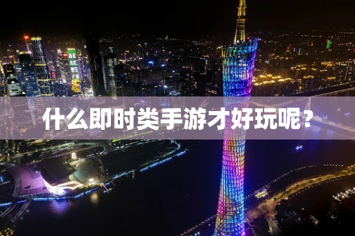 什么即时类手游才好玩呢？