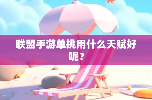 联盟手游单挑用什么天赋好呢？