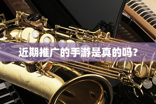 近期推广的手游是真的吗？