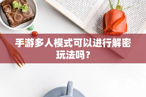 手游多人模式可以进行解密玩法吗？
