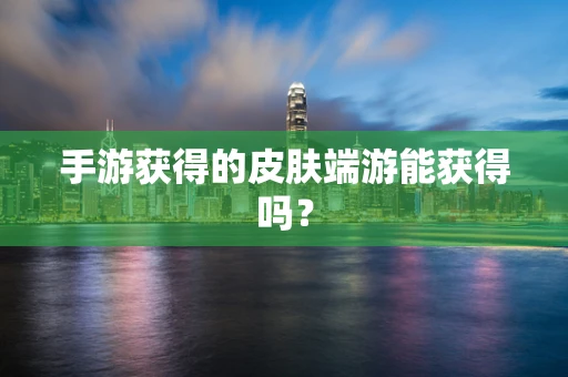 手游获得的皮肤端游能获得吗？