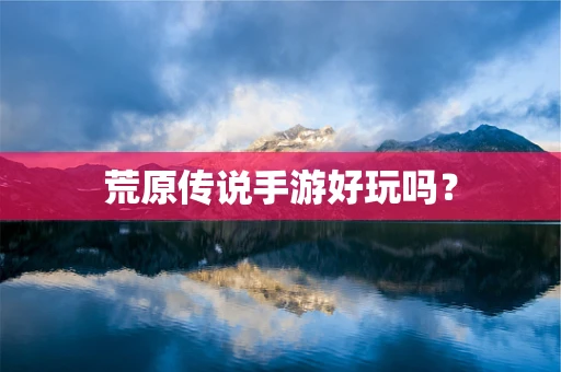 荒原传说手游好玩吗？