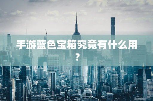 手游蓝色宝箱究竟有什么用？