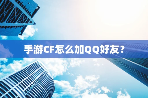 手游CF怎么加QQ好友？