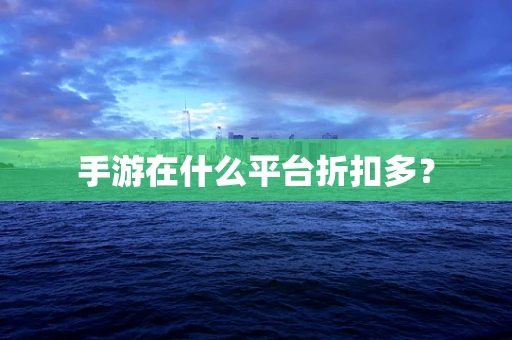 手游在什么平台折扣多？