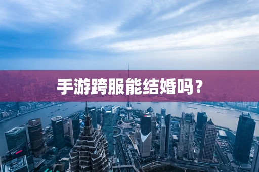 手游跨服能结婚吗？