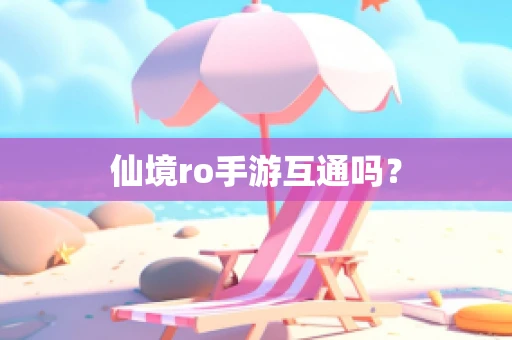 仙境ro手游互通吗？
