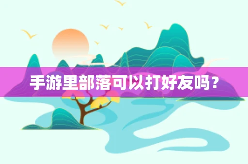 手游里部落可以打好友吗？